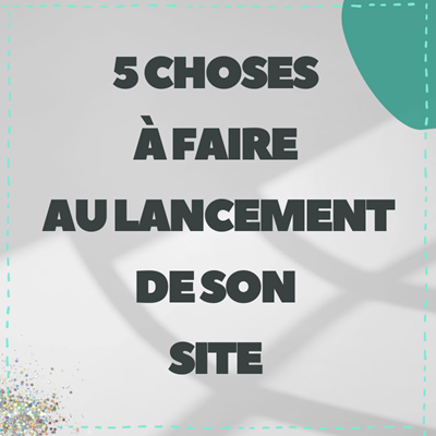 5 choses à faire au lancement de son site